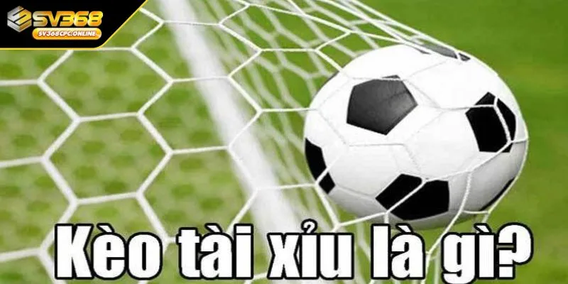 Khái niệm của kèo Tài Xỉu là gì?