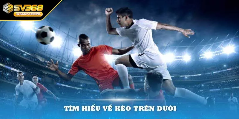 Sơ lược chung về kèo trên dưới